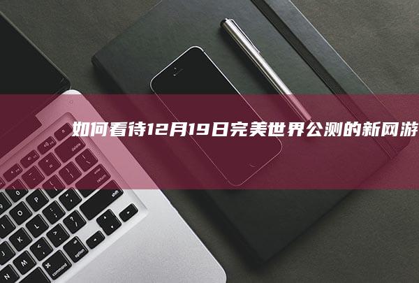 如何看待12月19日完美世界公测的新网游《诛仙世界》？